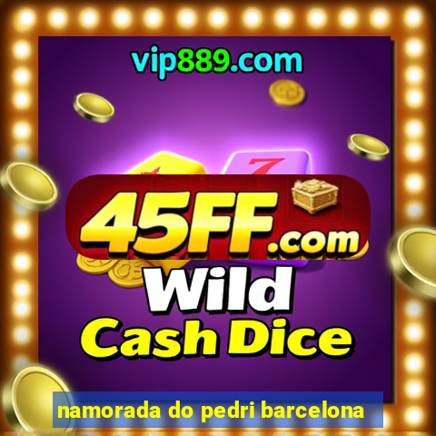 namorada do pedri barcelona